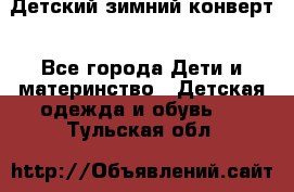 Детский зимний конверт - Все города Дети и материнство » Детская одежда и обувь   . Тульская обл.